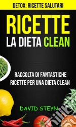 Ricette: La Dieta Clean: Raccolta Di Fantastiche Ricette Per Una Dieta Clean (Detox: Ricette Salutari). E-book. Formato EPUB ebook