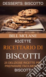 Ricette: Ricettario Di Biscotti: 25 Deliziose Ricette Per Preparare Facilmente I Biscotti (Desserts: Biscotto). E-book. Formato Mobipocket ebook