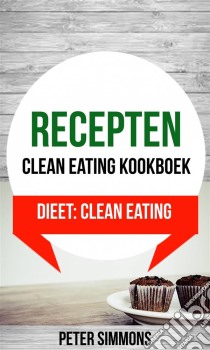 Recepten: Clean Eating Kookboek (Dieet: Clean Eating). E-book. Formato Mobipocket ebook di Peter Simmons