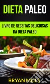 Dieta Paleo: Livro De Receitas Deliciosas Da Dieta Paleo. E-book. Formato Mobipocket ebook di Bryan Mills