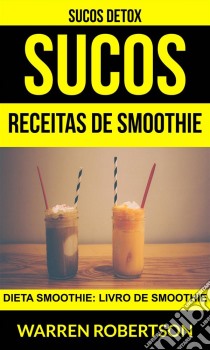 Sucos: Receitas De Smoothie: Dieta Smoothie: Livro De Smoothie (Sucos Detox). E-book. Formato Mobipocket ebook di Warren Robertson