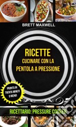 Ricette: Cucinare Con La Pentola A Pressione: Pronto In Trenta Minuti O Meno! (Ricettario: Pressure Cooker). E-book. Formato Mobipocket ebook