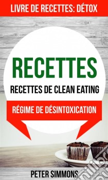 Recettes: Recettes De Clean Eating (Livre De Recettes: Détox: Régime De Désintoxication). E-book. Formato Mobipocket ebook di Peter Simmons