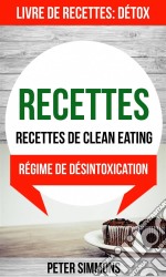 Recettes: Recettes De Clean Eating (Livre De Recettes: Détox: Régime De Désintoxication). E-book. Formato Mobipocket