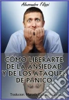 Cómo Liberarte De La Ansiedad Y De Los Ataques De Pánico. E-book. Formato EPUB ebook di Alessandro Filippi