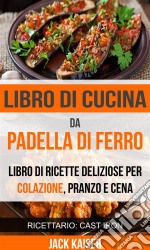 Libro Di Cucina Da Padella Di Ferro. Libro Di Ricette Deliziose Per Colazione, Pranzo E Cena (Ricettario: Cast Iron). E-book. Formato EPUB ebook