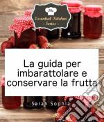 La Guida Per Imbarattolare E Conservare La Frutta. E-book. Formato Mobipocket ebook