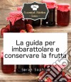 La Guida Per Imbarattolare E Conservare La Frutta. E-book. Formato Mobipocket ebook