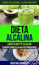 Dieta Alcalina: Libro Di Ricette Alcaline: Alimentazione Alcalina Per Principianti (Libro Di Cucina: Alkaline Diet). E-book. Formato EPUB ebook