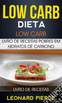 Low Carb: Dieta Low Carb: Livro De Receitas Pobres Em Hidratos De Carbono (Livro De Receitas). E-book. Formato EPUB ebook di Leonard Pierce