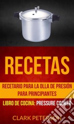 Recetas: Recetario Para La Olla De Presión Para Principiantes (Libro De Cocina: Pressure Cooker). E-book. Formato EPUB ebook