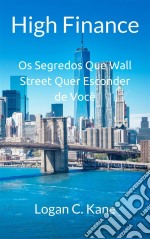 High Finance: Os Segredos Que Wall Street Quer Esconder De Você. E-book. Formato EPUB