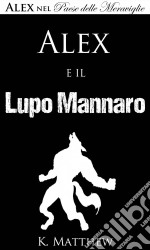 Alex E Il Lupo Mannaro (Alex Nel Paese Delle Meraviglie Vol. 4). E-book. Formato EPUB ebook