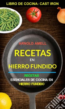 Recetas En Hierro Fundido: Recetas Esenciales De Cocina En Hierro Fundido (Libro De Cocina: Cast Iron). E-book. Formato EPUB ebook di Arnold Amell