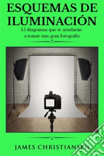 Esquemas De Iluminación: 15 Diagramas Que Te Ayudarán A Tomar Una Gran Fotografía. E-book. Formato Mobipocket ebook di James Christiansen