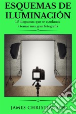 Esquemas De Iluminación: 15 Diagramas Que Te Ayudarán A Tomar Una Gran Fotografía. E-book. Formato EPUB ebook