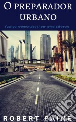 O Preparador Urbano, Guia De Sobrevivência Em Áreas Urbanas. E-book. Formato EPUB