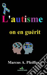 L&apos;autisme, On En Guérit.....!. E-book. Formato Mobipocket ebook