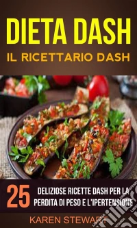 Dieta Dash: Il Ricettario Dash:25 Deliziose Ricette Dash Per La Perdita Di Peso E L'ipertensione. E-book. Formato Mobipocket ebook