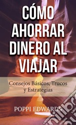 Cómo Ahorrar Dinero Al Viajar: Consejos Básicos, Trucos Y Estrategias. E-book. Formato EPUB ebook