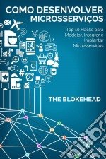 Como Desenvolver Microsserviços: Top 10 Hacks Para Modelar, Integrar E Implantar Microsserviços. E-book. Formato EPUB ebook