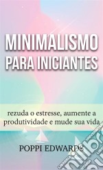 Minimalismo Para Iniciantes: Rezuda O Estresse, Aumente A Produtividade E Mude Sua Vida. E-book. Formato EPUB ebook