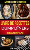 Livre De Recettes Dump Dîners : Délicieux Dump Repas (Livre De Recettes: Mijoteuse). E-book. Formato EPUB ebook di Sam Parker