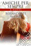 Amiche Per Sempre. E-book. Formato EPUB ebook di Bernadette Walsh