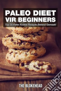 Paleo Dieet Vir Beginners : Top 30 Paleo Koekie Resepte Bekend Gemaak!. E-book. Formato Mobipocket ebook di The Blokehead