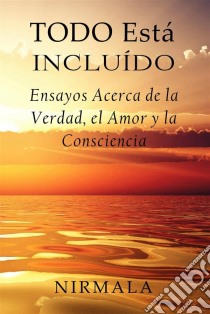 Todo Está Incluído - Ensayos Acerca De La Verdad, El Amor Y La Consciencia. E-book. Formato Mobipocket ebook di Nirmala