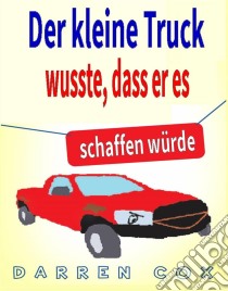 Der Kleine Truck Wusste, Dass Er Es Schaffen Würde: Eine Inspirierende Geschichte, Die Begeistert. E-book. Formato EPUB ebook di Darren Cox