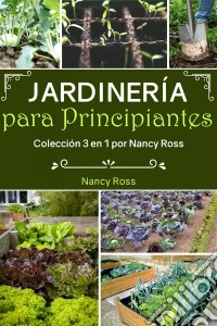 Jardinería Para Principiantes: Colección 3 En 1 Por Nancy Ross. E-book. Formato Mobipocket ebook