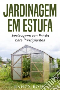 Jardinagem Em Estufa | Jardinagem Em Estufa Para Principiantes. E-book. Formato Mobipocket ebook