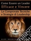 Come Essere Un Leader Efficace E Vincere: Le Comprovate Tecniche E Strategie Di Leadership. E-book. Formato Mobipocket ebook