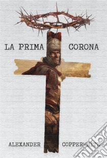 La Prima Corona. E-book. Formato EPUB ebook di Alexander Copperwhite