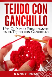 Tejido Con Ganchillo: Una Guía Para Principiantes En El Tejido Con Ganchillo. E-book. Formato EPUB ebook