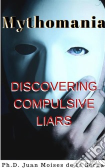 Mythomania, Uncovering The Compulsive Liar.. E-book. Formato EPUB ebook di Juan Moises de la Serna