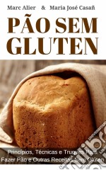 Pão Sem Glúten: Princípios, Técnicas E Truques Para Fazer Pão E Outras Receitas Sem Glúten.. E-book. Formato EPUB ebook