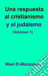 Una Respuesta Al Cristianismo Y El Judaísmo (Volúmen 1). E-book. Formato EPUB ebook