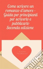 Come Scrivere Un Romanzo D&apos;amore - Guida Per Principianti Per Scriverlo E Pubblicarlo. E-book. Formato Mobipocket ebook