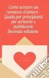 Come Scrivere Un Romanzo D&apos;amore - Guida Per Principianti Per Scriverlo E Pubblicarlo. E-book. Formato EPUB ebook