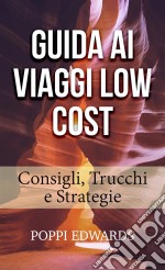 Guida Ai Viaggi Low Cost: Consigli, Trucchi E Strategie. E-book. Formato Mobipocket ebook