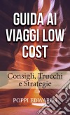 Guida Ai Viaggi Low Cost: Consigli, Trucchi E Strategie. E-book. Formato Mobipocket ebook di Poppi Edwards