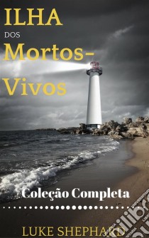 Ilha Dos Mortos-Vivos (Coleção Completa). E-book. Formato EPUB ebook di Luke Shephard