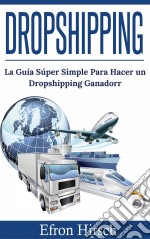 Dropshipping: La Guía Súper Simple Para Hacer Un Dropshipping Ganador. E-book. Formato Mobipocket