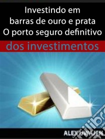 Investindo Em Barras De Ouro E Prata - O Porto Seguro Definitivo Dos Investimentos. E-book. Formato EPUB ebook di Alex Uwajeh