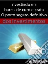 Investindo Em Barras De Ouro E Prata - O Porto Seguro Definitivo Dos Investimentos. E-book. Formato EPUB ebook