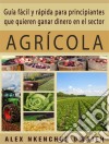 Guía Fácil Y Rápida Para Principiantes Que Quieren Ganar Dinero En El Sector Agrícola. E-book. Formato Mobipocket ebook