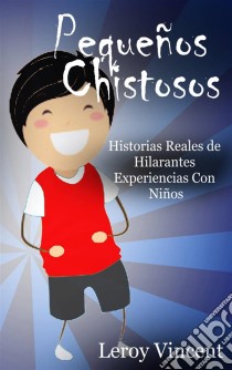 Pequeños Chistosos: Historias Reales De Hilarantes Experiencias Con Niños. E-book. Formato EPUB ebook di Leroy Vincent