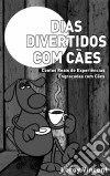 Dias Divertidos Com Cães: Contos Reais De Experiências Engraçadas Com Cães. E-book. Formato Mobipocket ebook